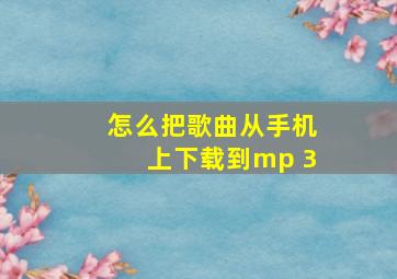 怎么把歌曲从手机上下载到mp 3